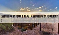 淄博搬家公司哪個(gè)最好（淄博搬家公司哪里好）