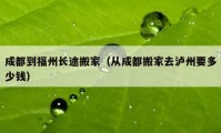 成都到福州長(zhǎng)途搬家（從成都搬家去瀘州要多少錢）