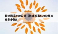 長途搬家500公里（長途搬家500公里大概多少錢）