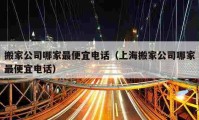 搬家公司哪家最便宜電話（上海搬家公司哪家最便宜電話）