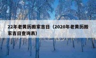 22年老黃歷搬家吉日（2020年老黃歷搬家吉日查詢表）