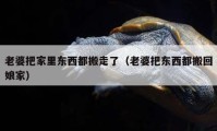 老婆把家里東西都搬走了（老婆把東西都搬回娘家）