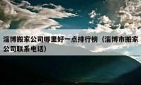 淄博搬家公司哪里好一點(diǎn)排行榜（淄博市搬家公司聯(lián)系電話）