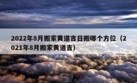 2022年8月搬家黃道吉日搬哪個方位（2021年8月搬家黃道吉）