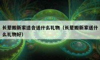 長輩搬新家適合送什么禮物（長輩搬新家送什么禮物好）