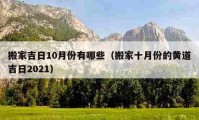 搬家吉日10月份有哪些（搬家十月份的黃道吉日2021）