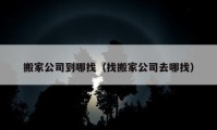 搬家公司到哪找（找搬家公司去哪找）