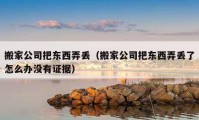 搬家公司把東西弄丟（搬家公司把東西弄丟了怎么辦沒有證據(jù)）