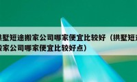 拱墅短途搬家公司哪家便宜比較好（拱墅短途搬家公司哪家便宜比較好點）