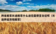 跨省搬家長(zhǎng)途搬家什么途徑最便宜合適呢（長(zhǎng)途跨省異地搬家）