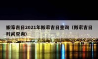 搬家吉日2021年搬家吉日查詢（搬家吉日時間查詢）