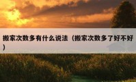 搬家次數(shù)多有什么說法（搬家次數(shù)多了好不好）