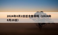 2024年8月2日適合搬家嗎（2024年8月28日）