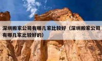 深圳搬家公司有哪幾家比較好（深圳搬家公司有哪幾家比較好的）