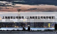 上海搬家公司推薦（上海搬家公司推薦哪家）