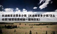 長途搬家資費(fèi)多少錢（長途搬家多少錢?怎么收費(fèi)?搬家收費(fèi)明細(xì)一鍵詢價(jià)無）