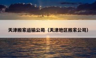 天津搬家運(yùn)輸公司（天津地區(qū)搬家公司）