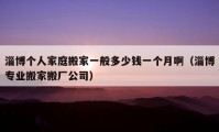 淄博個人家庭搬家一般多少錢一個月?。ㄗ筒I(yè)搬家搬廠公司）