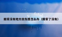 搬家沒有地方放東西怎么辦（搬家了沒有）