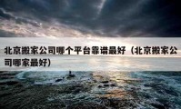 北京搬家公司哪個(gè)平臺(tái)靠譜最好（北京搬家公司哪家最好）