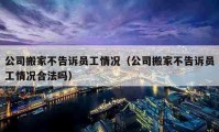 公司搬家不告訴員工情況（公司搬家不告訴員工情況合法嗎）