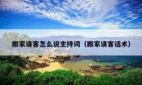 搬家請客怎么說主持詞（搬家請客話術(shù)）