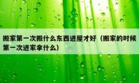 搬家第一次搬什么東西進(jìn)屋才好（搬家的時(shí)候第一次進(jìn)家拿什么）