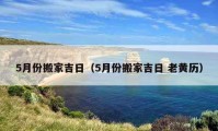 5月份搬家吉日（5月份搬家吉日 老黃歷）