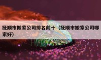 撫順市搬家公司排名前十（撫順市搬家公司哪家好）