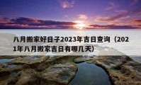 八月搬家好日子2023年吉日查詢（2021年八月搬家吉日有哪幾天）