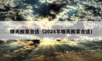 哪天搬家合適（2024年哪天搬家合適）