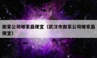 搬家公司哪家最便宜（武漢市搬家公司哪家最便宜）