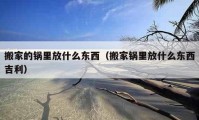 搬家的鍋里放什么東西（搬家鍋里放什么東西吉利）