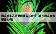 搬家時(shí)主人需要回什么禮合適（請問搬家宴需要回禮嗎）