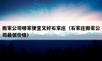 搬家公司哪家便宜又好石家莊（石家莊搬家公司最低價格）