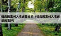 租房搬家叫入宅還是搬家（租房搬家叫入宅還是搬家好）