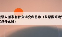 老輩人搬家有什么講究和忌諱（長輩搬家晚輩買點什么好）