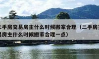 二手房交易房主什么時候搬家合理（二手房交易房主什么時候搬家合理一點）