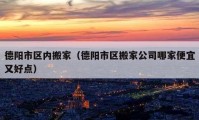 德陽市區(qū)內(nèi)搬家（德陽市區(qū)搬家公司哪家便宜又好點）