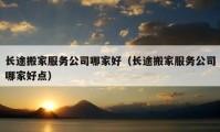 長途搬家服務(wù)公司哪家好（長途搬家服務(wù)公司哪家好點(diǎn)）