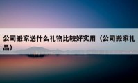 公司搬家送什么禮物比較好實(shí)用（公司搬家禮品）