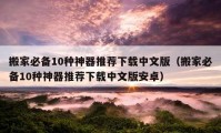 搬家必備10種神器推薦下載中文版（搬家必備10種神器推薦下載中文版安卓）