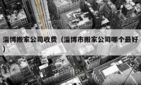 淄博搬家公司收費(fèi)（淄博市搬家公司哪個最好）