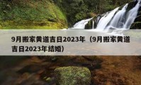 9月搬家黃道吉日2023年（9月搬家黃道吉日2023年結(jié)婚）