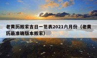 老黃歷搬家吉日一覽表2021六月份（老黃歷最準確版本搬家）