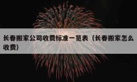 長(zhǎng)春搬家公司收費(fèi)標(biāo)準(zhǔn)一覽表（長(zhǎng)春搬家怎么收費(fèi)）