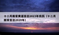 十二月搬家黃道吉日2023年農歷（十二月搬家吉日2020年）