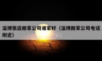 淄博張店搬家公司誰家好（淄博搬家公司電話附近）