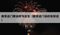 搬家進(jìn)門要說四句吉言（搬家進(jìn)門說的吉祥話）