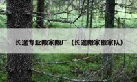 長途專業(yè)搬家搬廠（長途搬家搬家隊）